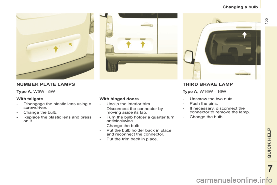 Peugeot Partner Tepee 2014  Owners Manual - RHD (UK, Australia)    Changing  a  bulb   
155
QUICK HELP 
7
 NUMBER PLATE LAMPS 
    -   Unscrew  the  two  nuts. 
  -   Push  the  pins. 
  -   If  necessary,  disconnect  the connector to remove the lamp. 
  -   Chan