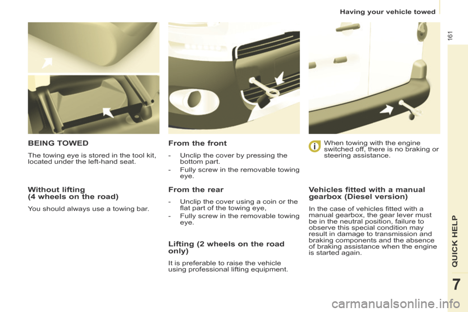 Peugeot Partner Tepee 2014  Owners Manual - RHD (UK, Australia)    Having  your  vehicle  towed   
161
QUICK HELP 
7
  Without  lifting 
(4 wheels on the road) 
 You should always use a towing bar.  
 BEING  TOWED 
 The towing eye is stored in the tool kit, 
locat