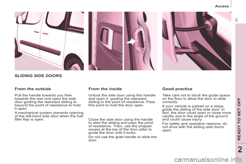 Peugeot Partner Tepee 2014   - RHD (UK, Australia) Owners Guide 21
   Access   
READY TO SET OFF
2
 SLIDING SIDE DOORS 
  From  the  outside 
 Pull the handle towards you then 
towards the rear and open the side 
door guiding the rearward sliding to 
beyond the po