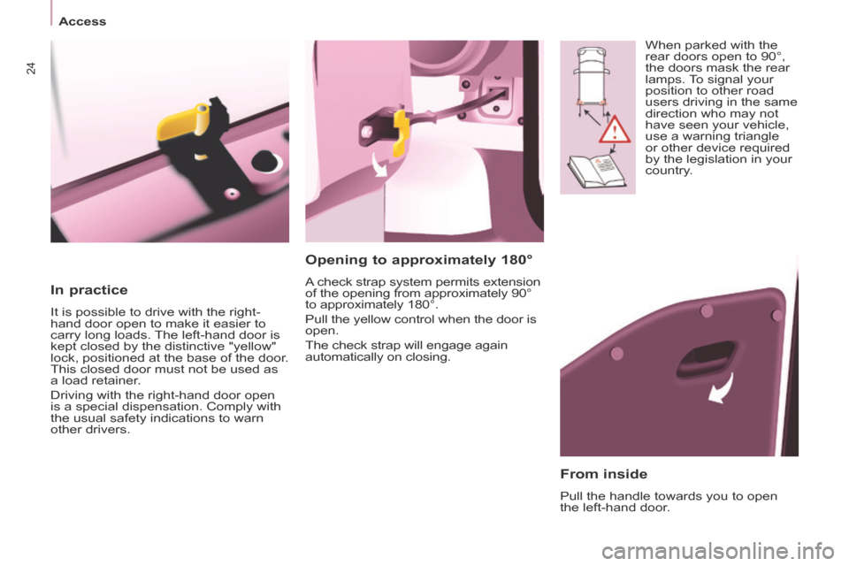 Peugeot Partner Tepee 2014   - RHD (UK, Australia) Owners Guide 24
   Access   
  In  practice 
 It is possible to drive with the right-
hand door open to make it easier to 
carry long loads. The left-hand door is 
kept closed by the distinctive "yellow" 
lock, po