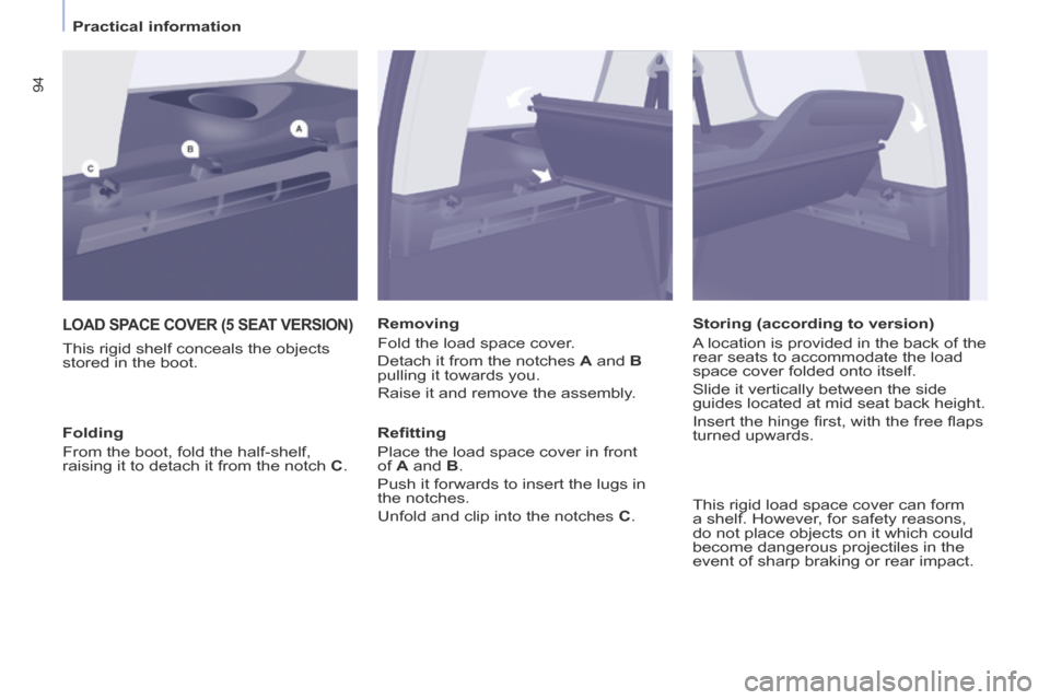 Peugeot Partner Tepee 2014   - RHD (UK, Australia) Owners Manual    Practical  information   
94
 LOAD SPACE COVER (5 SEAT VERSION) 
  This rigid shelf conceals the objects 
stored in the boot.   Removing 
 Fold the load space cover. 
 Detach it from the notches  
