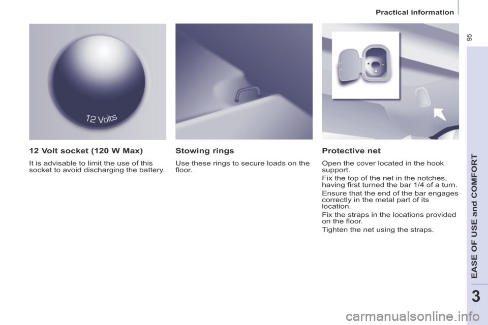 Peugeot Partner Tepee 2014   - RHD (UK, Australia) Owners Manual    Practical  information   
 95
EASE OF U
SE and
 COMFORT
3
  12 Volt socket (120 W Max) 
 It is advisable to limit the use of this 
socket to avoid discharging the battery.  
  Protective  net 
 Ope
