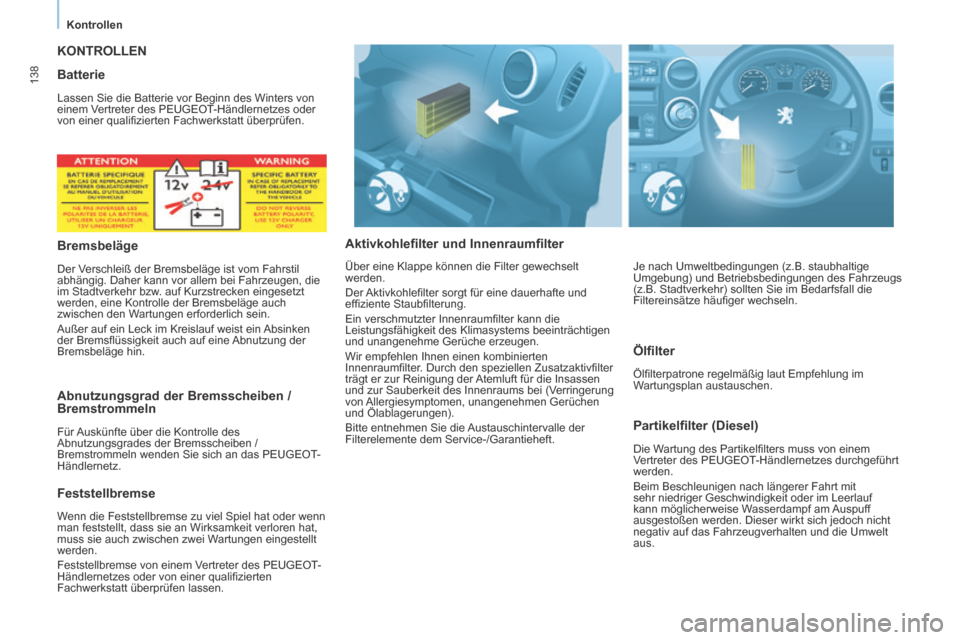 Peugeot Partner Tepee 2014  Betriebsanleitung (in German)    Kontrollen   
138
 KONTROLLEN 
  Aktivkohlefilter  und  Innenraumfilter   Partikelfilter  (Diesel) 
 Die Wartung des Partikelﬁ lters muss von einem 
Vertreter des PEUGEOT-Händlernetzes durchgef�
