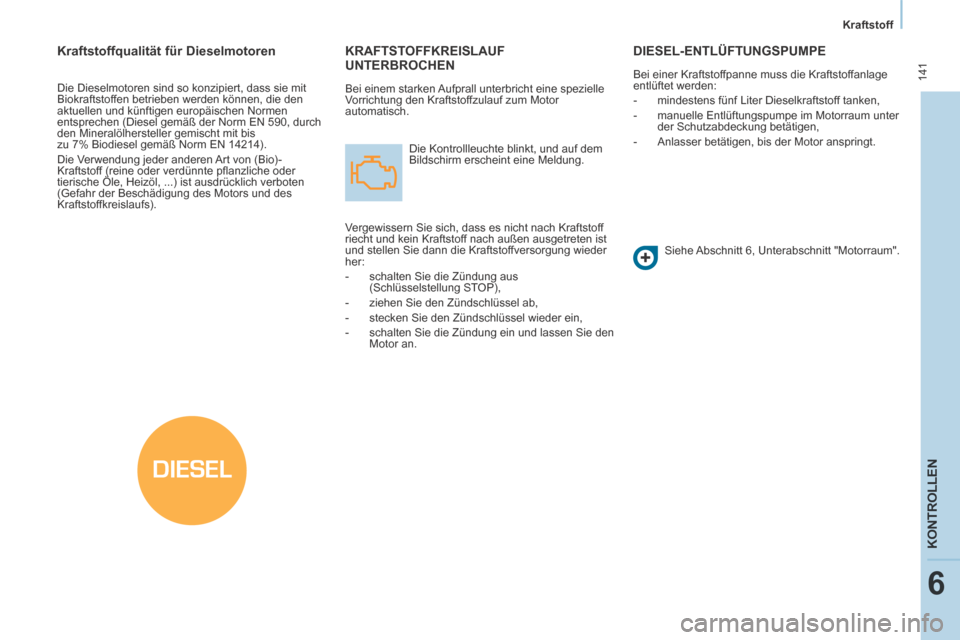 Peugeot Partner Tepee 2014  Betriebsanleitung (in German) DIESEL
   Kraftstoff   
 141
KONTROLLEN
6
 KRAFTSTOFFKREISLAUF UNTERBROCHEN 
 Bei einem starken Aufprall unterbricht eine spezielle 
Vorrichtung den Kraftstoffzulauf zum Motor 
automatisch.  Die Kontr