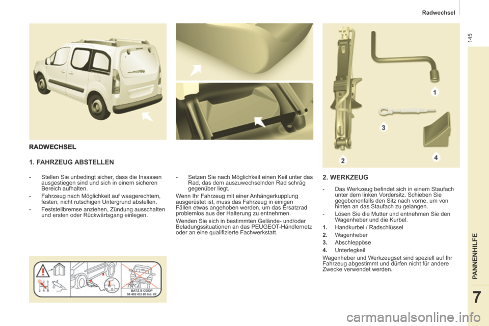 Peugeot Partner Tepee 2014  Betriebsanleitung (in German)    Radwechsel   
145
PANNENHILFE
7
  1.  FAHRZEUG  ABSTELLEN 
   -   Stellen Sie unbedingt sicher, dass die Insassen ausgestiegen sind und sich in einem sicheren 
Bereich aufhalten. 
  -   Fahrzeug na