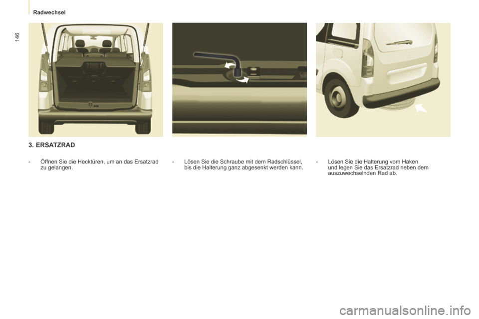 Peugeot Partner Tepee 2014 Betriebsanleitung (in German) Radwechsel
146
3. ERSATZRAD
- Lösen Sie die Schraube mit dem Radschlüssel, bis die Halterung ganz abgesenkt werden kann.
- Öffnen Sie die Hecktüren, um an das Ersatzrad
zu gel Peugeot Partner Tepee 2014 Betriebsanleitung (in German) Radwechsel
146
3. ERSATZRAD
- Lösen Sie die Schraube mit dem Radschlüssel, bis die Halterung ganz abgesenkt werden kann.
- Öffnen Sie die Hecktüren, um an das Ersatzrad
zu gel