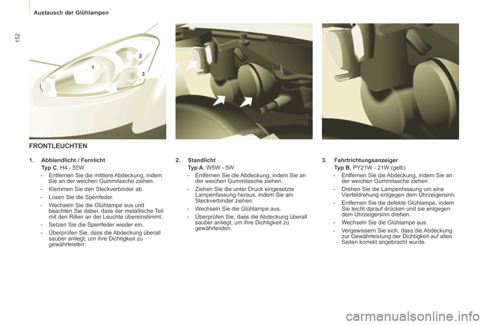 Peugeot Partner Tepee 2014 Betriebsanleitung (in German) Austausch der Glühlampen
152
3. Fahrtrichtungsanzeiger
Typ B , PY21W - 21W (gelb)
- Entfernen Sie die Abdeckung, indem Sie an der weichen Gummilasche ziehen.
- Drehe Peugeot Partner Tepee 2014 Betriebsanleitung (in German) Austausch der Glühlampen
152
3. Fahrtrichtungsanzeiger
Typ B , PY21W - 21W (gelb)
- Entfernen Sie die Abdeckung, indem Sie an der weichen Gummilasche ziehen.
- Drehe