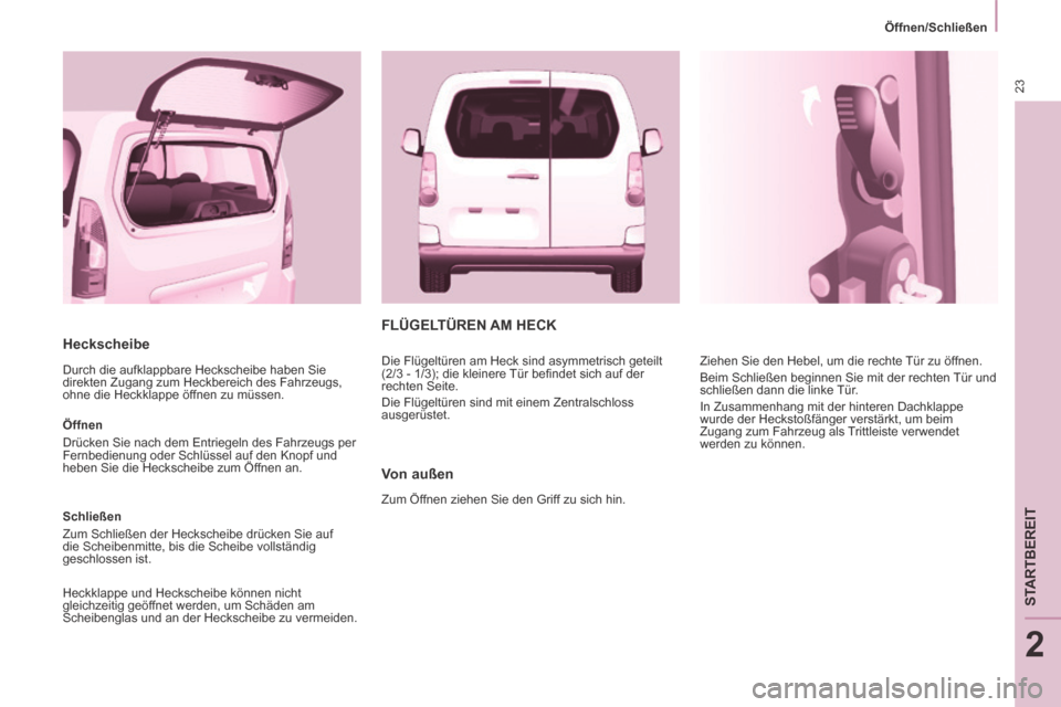 Peugeot Partner Tepee 2014  Betriebsanleitung (in German) 23
   Öffnen/Schließen   
STARTBEREIT
2
  Heckscheibe 
 Durch die aufklappbare Heckscheibe haben Sie 
direkten Zugang zum Heckbereich des Fahrzeugs, 
ohne die Heckklappe öffnen zu müssen. 
  Öffn