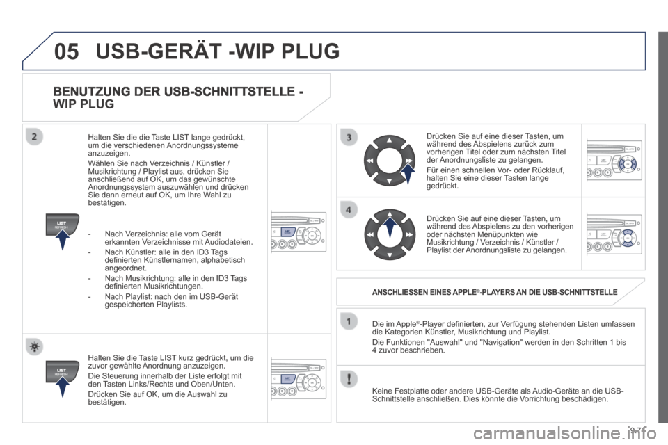 Peugeot Partner Tepee 2014  Betriebsanleitung (in German) 9.71
05
  BENUTZUNG DER USB-SCHNITTSTELLE - 
WIP PLUG 
  Halten Sie die Taste LIST kurz gedrückt, um die zuvor gewählte Anordnung anzuzeigen.  Die Steuerung innerhalb der Liste erfolgt mit den Taste