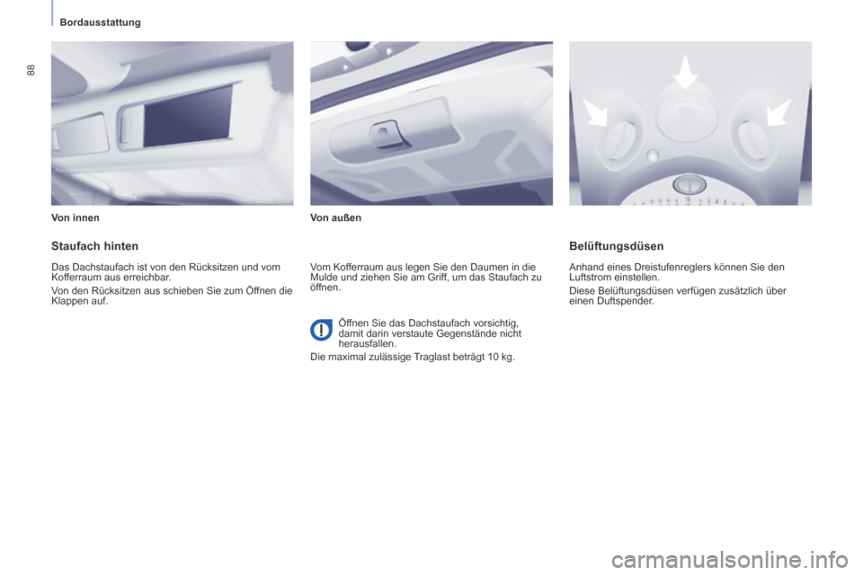 Peugeot Partner Tepee 2014  Betriebsanleitung (in German)    Bordausstattung   
88
  Von  innen    Von  außen   
  Staufach  hinten 
 Das Dachstaufach ist von den Rücksitzen und vom 
Kofferraum aus erreichbar. 
 Von den Rücksitzen aus schieben Sie zum Öf