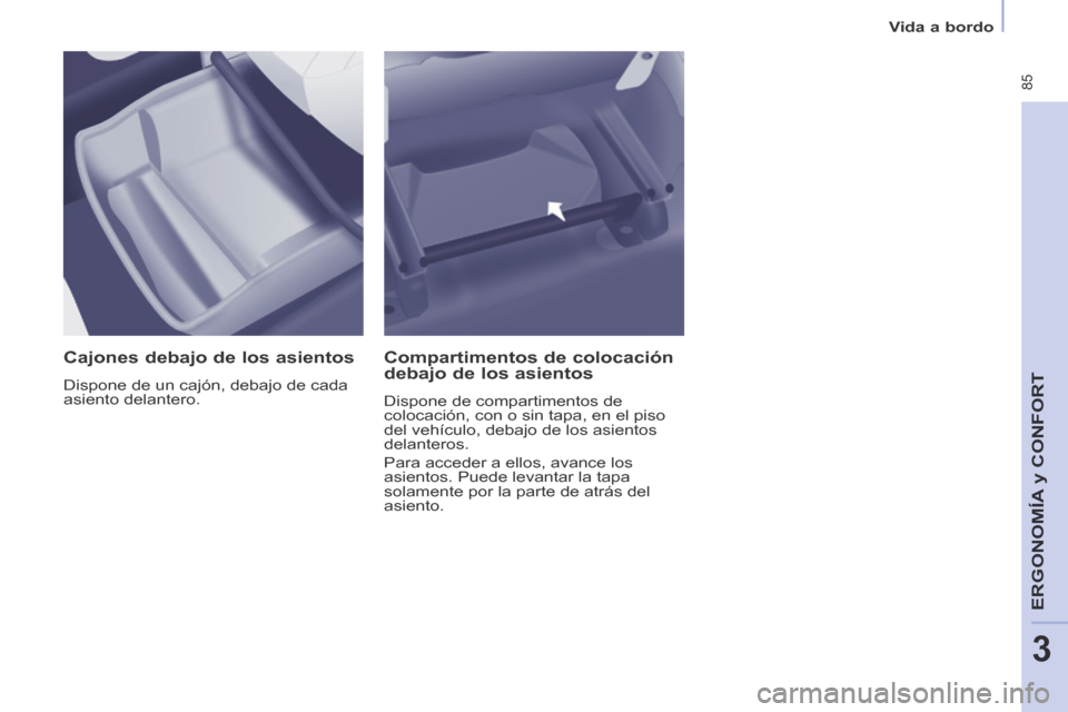 Peugeot Partner Tepee 2014 Manual del propietario (in Spanish) Vida a bordo
85
ERGONOMÍA
y C
ERGONOMÍA
y C
ERGONOMÍA
ONFORT
3
Cajones debajo de los asientos
Dispone de un cajón, debajo de cada
asiento delantero.
Compartimentos de coloca Peugeot Partner Tepee 2014 Manual del propietario (in Spanish) Vida a bordo
85
ERGONOMÍA
y C
ERGONOMÍA
y C
ERGONOMÍA
ONFORT
3
Cajones debajo de los asientos
Dispone de un cajón, debajo de cada
asiento delantero.
Compartimentos de coloca