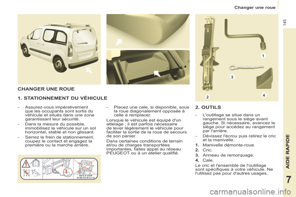 Peugeot Partner Tepee 2014 Manuel du propriétaire (in French) 145
AIDE RAPIDE
7
Changer une roue
1. STATIONNEMENT DU VÉHICULE
- Assurez-vous impérativement que les occupants sont sortis du
véhicule et situés dans une zone
garantissant leur sécuri Peugeot Partner Tepee 2014 Manuel du propriétaire (in French) 145
AIDE RAPIDE
7
Changer une roue
1. STATIONNEMENT DU VÉHICULE
- Assurez-vous impérativement que les occupants sont sortis du
véhicule et situés dans une zone
garantissant leur sécuri