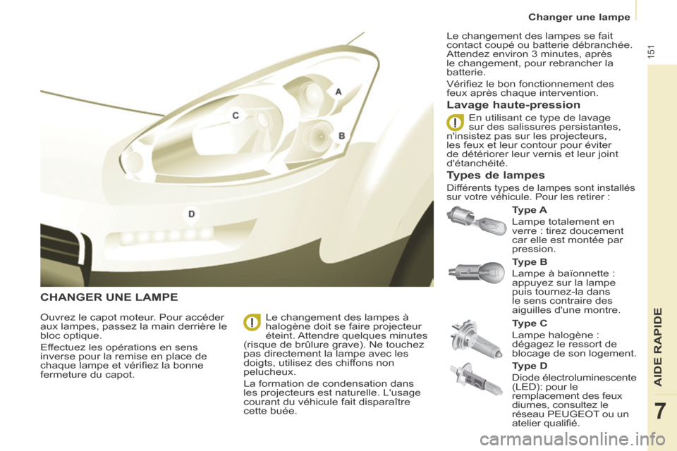 Peugeot Partner Tepee 2014  Manuel du propriétaire (in French) 151
AIDE RAPIDE
7
Changer une lampe
 CHANGER UNE LAMPE 
  Type A  
 Lampe totalement en 
verre : tirez doucement 
car elle est montée par 
pression. 
  Lavage  haute-pression 
  Ouvrez le capot moteu