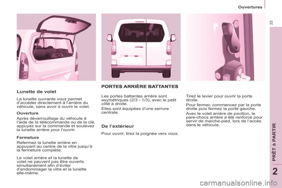Peugeot Partner Tepee 2014 Manuel du propriétaire (in French) 23
Ouvertures
PRÊT à PARTIR
2
Lunette de volet
La lunette ouvrante vous permet
d’accéder directement à l’arrière du
véhicule, sans avoir à ouvrir le volet.
Ouverture
Après d Peugeot Partner Tepee 2014 Manuel du propriétaire (in French) 23
Ouvertures
PRÊT à PARTIR
2
Lunette de volet
La lunette ouvrante vous permet
d’accéder directement à l’arrière du
véhicule, sans avoir à ouvrir le volet.
Ouverture
Après d