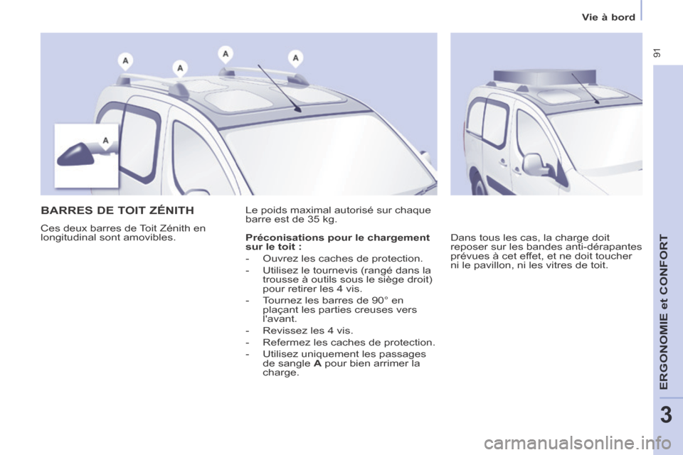Peugeot Partner Tepee 2014  Manuel du propriétaire (in French)  91
ERGONOMIE
 et 
CONFORT
3
Vie à bord
      BARRES  DE  TOIT  ZÉNITH 
 Ces deux barres de Toit Zénith en 
longitudinal sont amovibles.  Le poids maximal autorisé sur chaque 
barre est de 35 kg. 