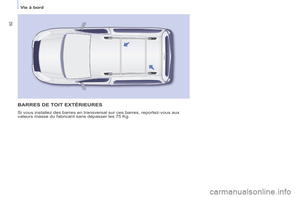Peugeot Partner Tepee 2014  Manuel du propriétaire (in French) 92
   Vie  à  bord   
 BARRES DE TOIT EXTÉRIEURES 
 Si vous installez des barres en transversal sur ces barres, reportez-vou\
s aux 
valeurs masse du fabricant sans dépasser les 75 Kg.  