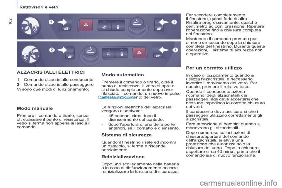 Peugeot Partner Tepee 2014  Manuale del proprietario (in Italian)    Retrovisori  e  vetri   
102
 ALZACRISTALLI  ELETTRICI 
   1.   Comando alzacristallo conducente 
  2.   Comando  alzacristallo  passeggero  
 Vi sono due modi di funzionamento:  Far scendere compl