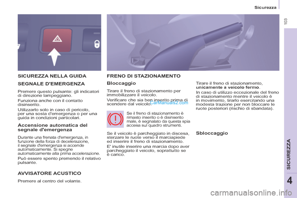 Peugeot Partner Tepee 2014  Manuale del proprietario (in Italian)  103
   Sicurezza   
SICUREZZA
4
 SICUREZZA NELLA GUIDA 
 AVVISATORE  ACUSTICO 
 Premere al centro del volante. 
 FRENO DI STAZIONAMENTO 
  Bloccaggio 
 Tirare il freno di stazionamento per 
immobiliz