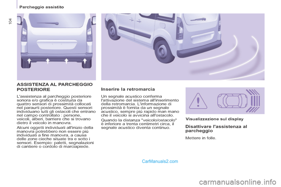 Peugeot Partner Tepee 2014  Manuale del proprietario (in Italian) 104
   Parcheggio  assistito   
104
 Lassistenza al parcheggio posteriore 
sonora e/o graﬁ ca è costituita da 
quattro sensori di prossimità collocati 
nel paraurti posteriore. Questi sensori 
in