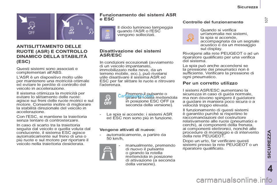 Peugeot Partner Tepee 2014  Manuale del proprietario (in Italian)  107
   Sicurezza   
SICUREZZA
4
 ANTISLITTAMENTO  DELLE 
RUOTE (ASR) E CONTROLLO 
DINAMICO DELLA STABILITÀ 
(ESC) 
 Questi sistemi sono associati e 
complementari allABS. 
 LASR è un dispositivo 