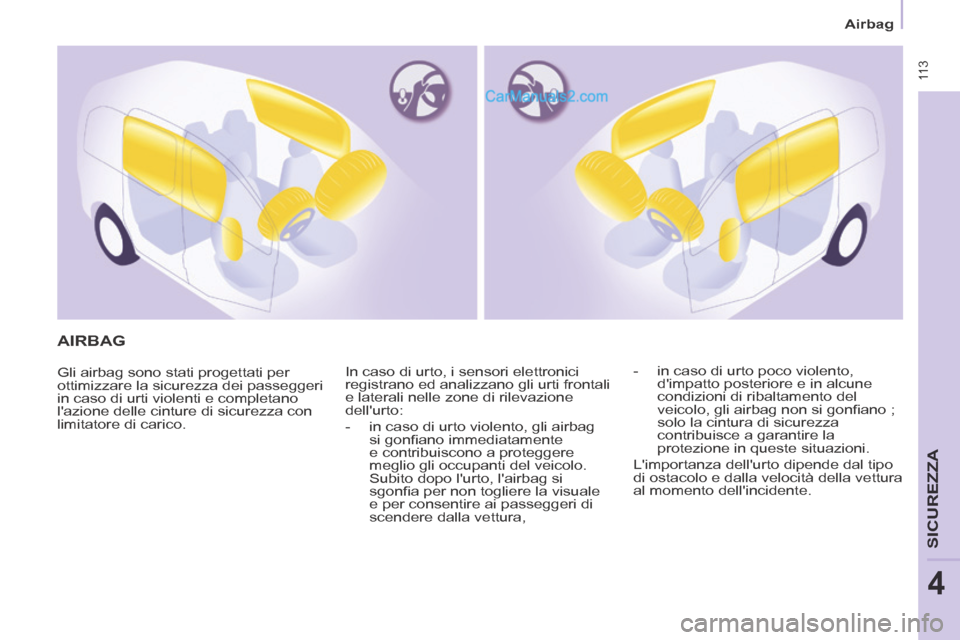 Peugeot Partner Tepee 2014 Manuale del proprietario (in Italian) 11 3
Airbag
SICUREZZA
4
AIRBAG
Gli airbag sono stati progettati per
ottimizzare la sicurezza dei passeggeri
in caso di urti violenti e completano
lazione delle cinture di sicurezza con
Peugeot Partner Tepee 2014 Manuale del proprietario (in Italian) 11 3
Airbag
SICUREZZA
4
AIRBAG
Gli airbag sono stati progettati per
ottimizzare la sicurezza dei passeggeri
in caso di urti violenti e completano
lazione delle cinture di sicurezza con