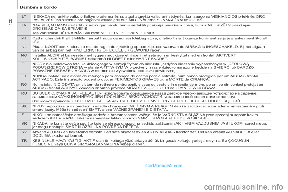 Peugeot Partner Tepee 2014 Manuale del proprietario (in Italian) LTNIEKADA neįrenkite vaiko prilaikymo priemonės su atgal atgręžtu vaiku ant sėdynės, kuri saugoma VEIKIANČIOS priekinės ORO
PAGALVĖS. Išsiskleidus oro pagalvei vaikas gali būti MIRTINAI ar Peugeot Partner Tepee 2014 Manuale del proprietario (in Italian) LTNIEKADA neįrenkite vaiko prilaikymo priemonės su atgal atgręžtu vaiku ant sėdynės, kuri saugoma VEIKIANČIOS priekinės ORO
PAGALVĖS. Išsiskleidus oro pagalvei vaikas gali būti MIRTINAI ar