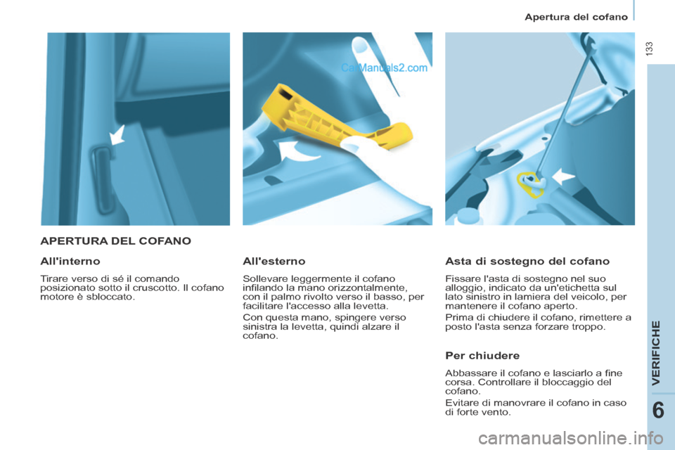 Peugeot Partner Tepee 2014  Manuale del proprietario (in Italian)  133
   Apertura  del  cofano   
VERIFICHE
6
   APERTURA  DEL  COFANO 
  Asta di sostegno del cofano 
 Fissare lasta di sostegno nel suo 
alloggio, indicato da unetichetta sul 
lato sinistro in lami