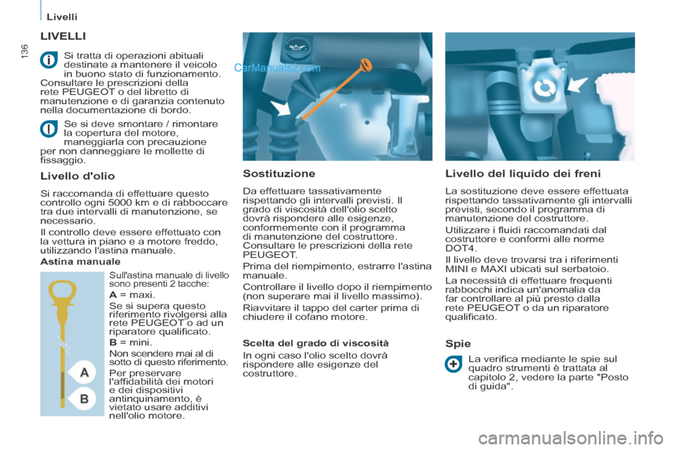 Peugeot Partner Tepee 2014  Manuale del proprietario (in Italian)    Livelli   
136
       LIVELLI 
  Sostituzione 
 Da effettuare tassativamente 
rispettando gli intervalli previsti. Il 
grado di viscosità dellolio scelto 
dovrà rispondere alle esigenze, 
confor