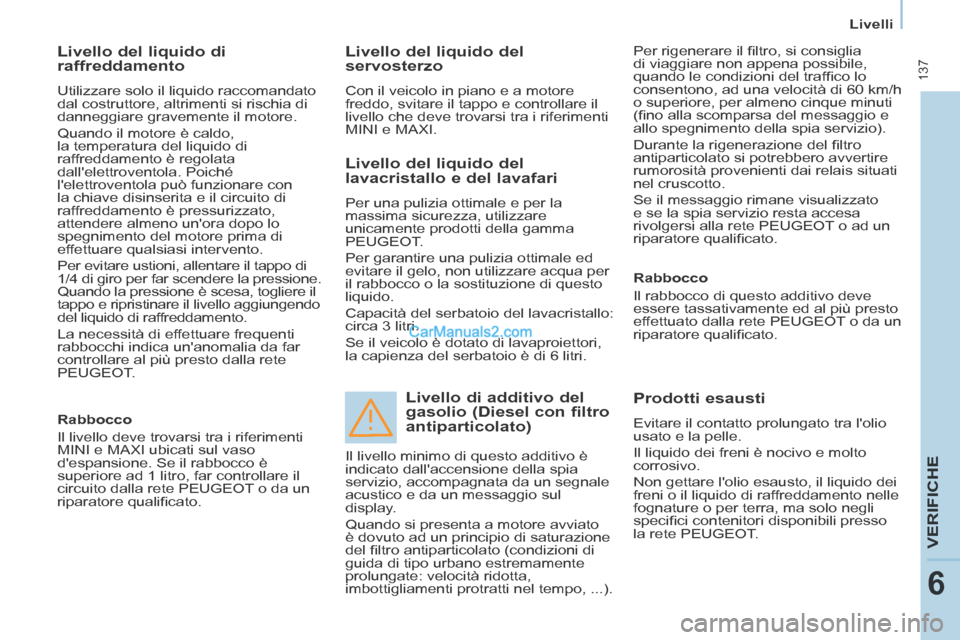 Peugeot Partner Tepee 2014  Manuale del proprietario (in Italian)    Livelli   
 137
VERIFICHE
6
  Livello del liquido di 
raffreddamento 
 Utilizzare solo il liquido raccomandato 
dal costruttore, altrimenti si rischia di 
danneggiare gravemente il motore. 
 Quando