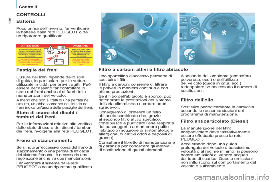 Peugeot Partner Tepee 2014  Manuale del proprietario (in Italian)    Controlli   
138
 CONTROLLI 
  Filtro a carboni attivi e filtro abitacolo   Filtro  antiparticolato  (Diesel) 
 La manutenzione del ﬁ ltro 
antiparticolato deve tassativamente 
essere effettuata 