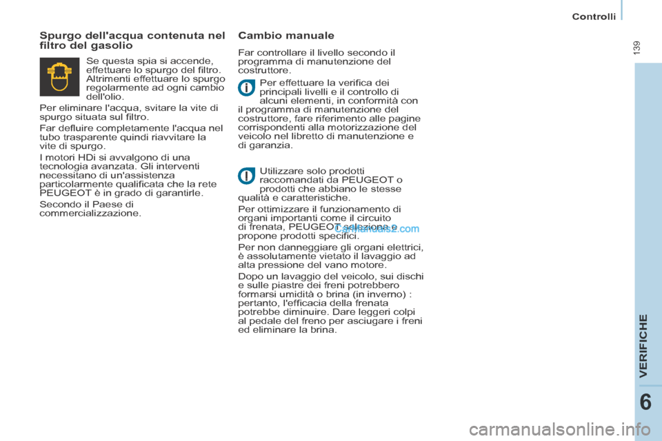 Peugeot Partner Tepee 2014  Manuale del proprietario (in Italian)    Controlli   
 139
VERIFICHE
6
 Per effettuare la veriﬁ ca dei 
principali livelli e il controllo di 
alcuni elementi, in conformità con 
il programma di manutenzione del 
costruttore, fare rifer