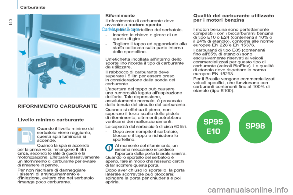 Peugeot Partner Tepee 2014  Manuale del proprietario (in Italian)    Carburante   
140
 RIFORNIMENTO  CARBURANTE 
  Livello  minimo  carburante 
  Rifornimento 
 Il rifornimento di carburante deve 
avvenire a  motore spento . 
   -   Aprire  lo  sportellino  del  se