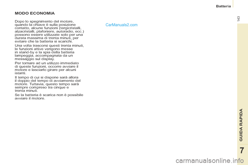 Peugeot Partner Tepee 2014  Manuale del proprietario (in Italian) 143
   Batteria   
GUIDA RAPIDA
7
 MODO  ECONOMIA 
 Dopo lo spegnimento del motore, 
quando la chiave è sulla posizione 
contatto, alcune funzioni (tergicristalli, 
alzacristalli, plafoniere, autorad