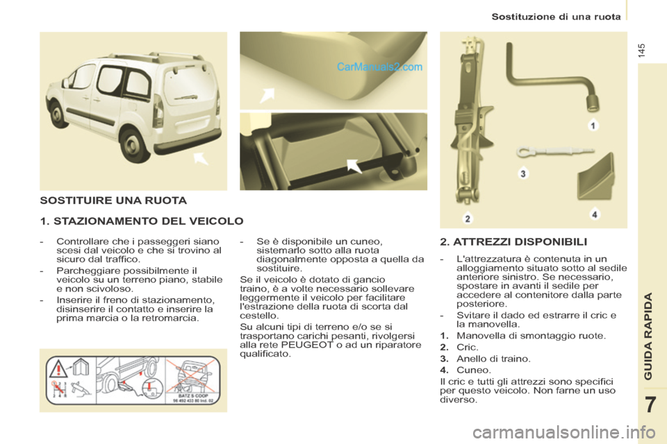 Peugeot Partner Tepee 2014  Manuale del proprietario (in Italian)    Sostituzione  di  una  ruota   
145
GUIDA RAPIDA
7
  1. STAZIONAMENTO DEL VEICOLO 
   -   Controllare  che  i  passeggeri  siano scesi dal veicolo e che si trovino al 
sicuro dal trafﬁ co. 
  -  