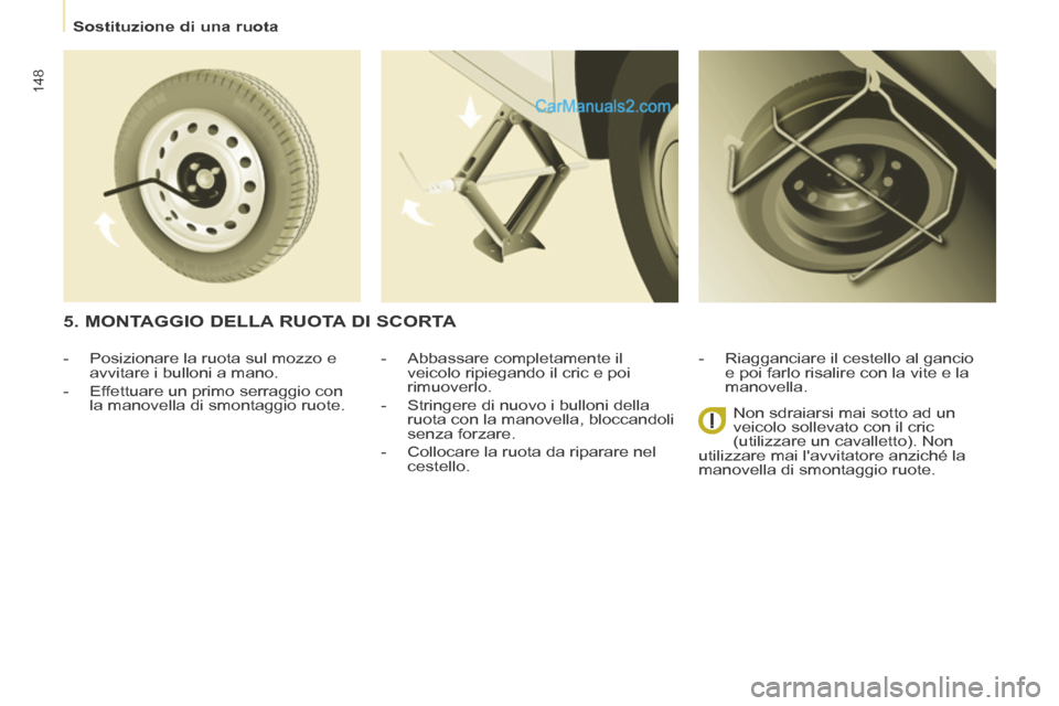 Peugeot Partner Tepee 2014  Manuale del proprietario (in Italian)    Sostituzione  di  una  ruota   
148
  -   Abbassare  completamente  il veicolo ripiegando il cric e poi 
rimuoverlo. 
  -   Stringere di nuovo i bulloni della  ruota con la manovella, bloccandoli 

