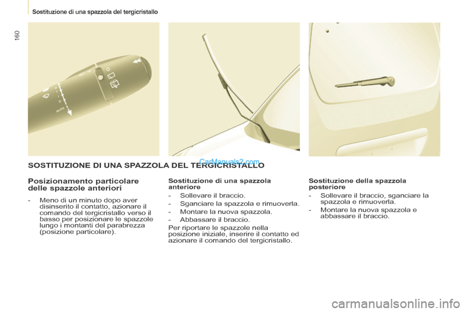 Peugeot Partner Tepee 2014  Manuale del proprietario (in Italian)    Sostituzione di una spazzola del tergicristallo   
160
  Posizionamento  particolare 
delle spazzole anteriori 
   -   Meno di un minuto dopo aver disinserito il contatto, azionare il 
comando del 