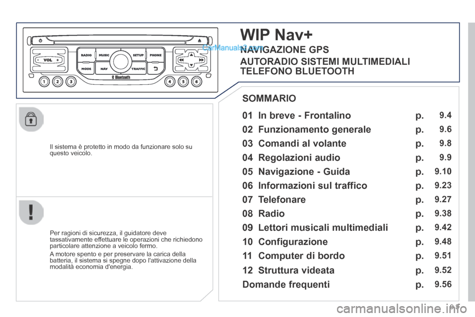 Peugeot Partner Tepee 2014  Manuale del proprietario (in Italian) 9.3
  Il sistema è protetto in modo da funzionare solo su questo  veicolo.  
  01  In breve - Frontalino   
  Per ragioni di sicurezza, il guidatore deve tassativamente effettuare le operazioni che r