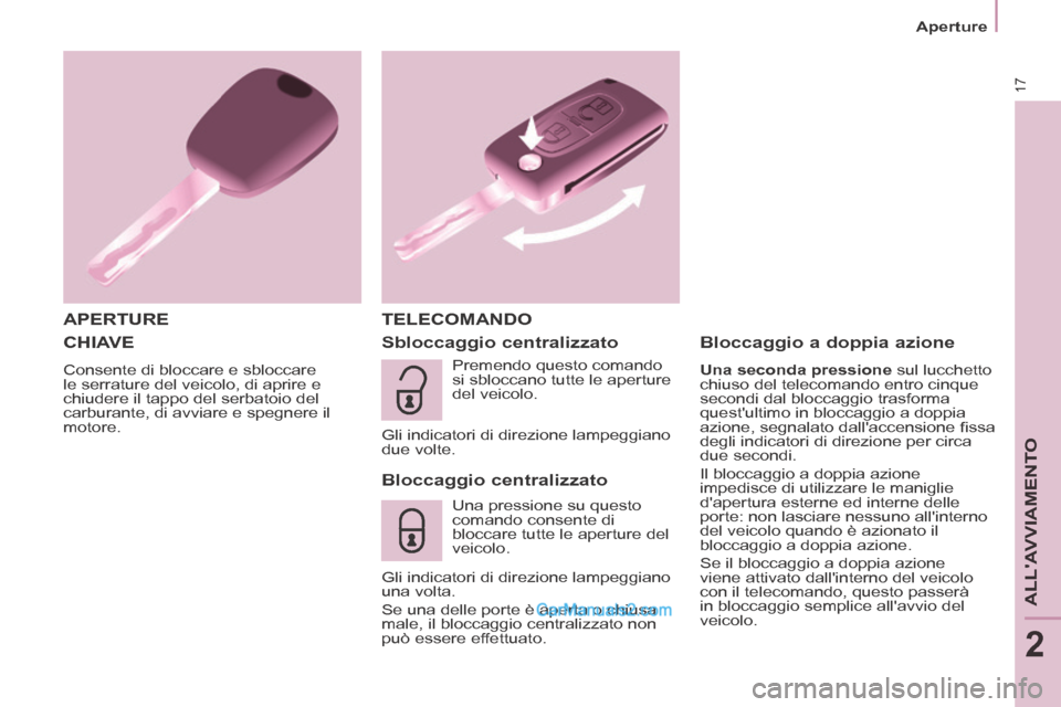 Peugeot Partner Tepee 2014  Manuale del proprietario (in Italian) 17
   Aperture   
ALLAVVIAMENTO
2
 CHIAVE 
 Consente di bloccare e sbloccare 
le serrature del veicolo, di aprire e 
chiudere il tappo del serbatoio del 
carburante, di avviare e spegnere il 
motore.