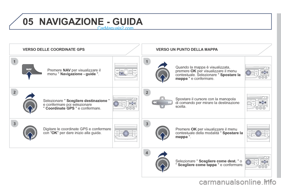 Peugeot Partner Tepee 2014 Manuale del proprietario (in Italian) 9.13
05
Selezionare " Scegliere destinazione " e confermare poi selezionare " Coordinate GPS " e confermare.
Digitare le coordinate GPS e confermare con " OK " per dare inizio alla guida. Peugeot Partner Tepee 2014 Manuale del proprietario (in Italian) 9.13
05
Selezionare " Scegliere destinazione " e confermare poi selezionare " Coordinate GPS " e confermare.
Digitare le coordinate GPS e confermare con " OK " per dare inizio alla guida.