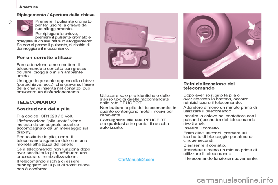 Peugeot Partner Tepee 2014  Manuale del proprietario (in Italian) 18
   Aperture   
  Per un corretto utilizzo 
 Fare attenzione a non mettere il 
telecomando a contatto con grasso, 
polvere, pioggia o in un ambiente 
umido. 
 Un oggetto pesante appeso alla chiave 
