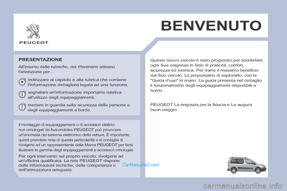 Peugeot Partner Tepee 2014  Manuale del proprietario (in Italian)  Questo nuovo veicolo è stato progettato per soddisfare 
ogni Sua esigenza in fatto di praticità, confort, 
sicurezza ed estetica. Per trarre il massimo beneﬁ cio 
dal Suo veicolo, Le proponiamo d