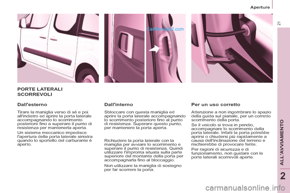 Peugeot Partner Tepee 2014  Manuale del proprietario (in Italian) 21
   Aperture   
ALLAVVIAMENTO
2
 PORTE  LATERALI 
SCORREVOLI 
  Dallesterno 
 Tirare la maniglia verso di sé e poi 
allindietro ed aprire la porta laterale 
accompagnando lo scorrimento 
posteri