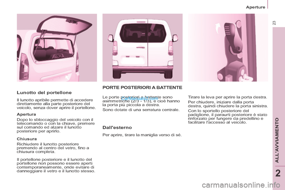 Peugeot Partner Tepee 2014  Manuale del proprietario (in Italian) 23
   Aperture   
ALLAVVIAMENTO
2
  Lunotto  del  portellone 
 Il lunotto apribile permette di accedere 
direttamente alla parte posteriore del 
veicolo, senza dover aprire il portellone. 
  Apertura