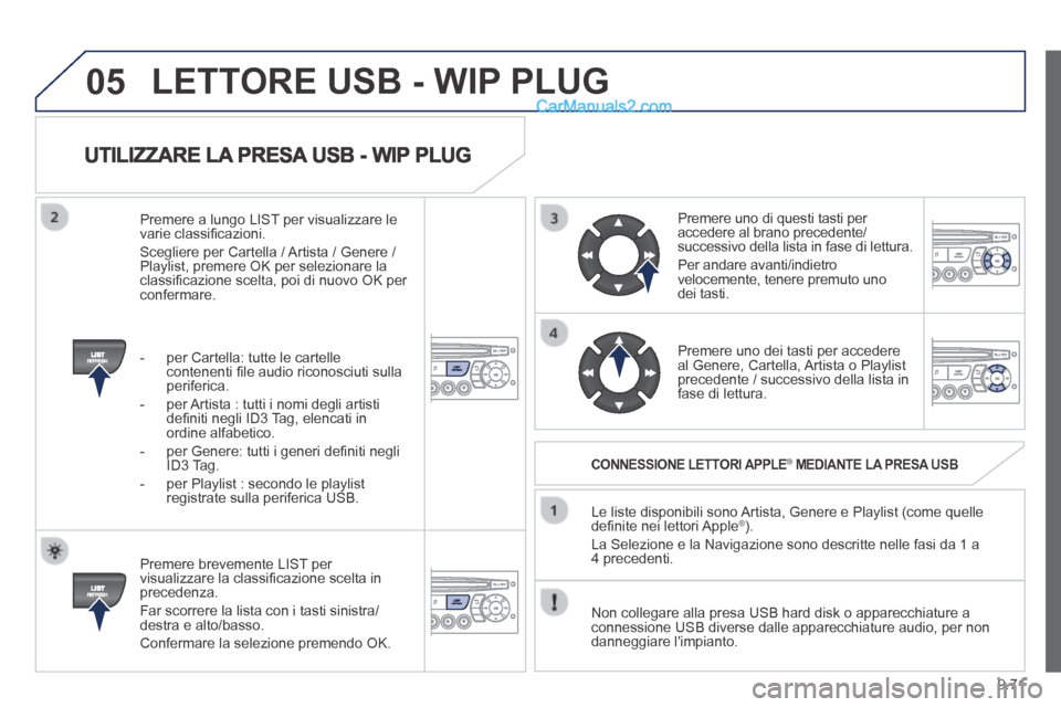 Peugeot Partner Tepee 2014  Manuale del proprietario (in Italian) 9.71
05
  UTILIZZARE LA PRESA USB - WIP PLUG 
  Premere brevemente LIST per visualizzare la classiﬁ cazione scelta in precedenza. 
 Far scorrere la lista con i tasti sinistra/destra e alto/basso. 
 