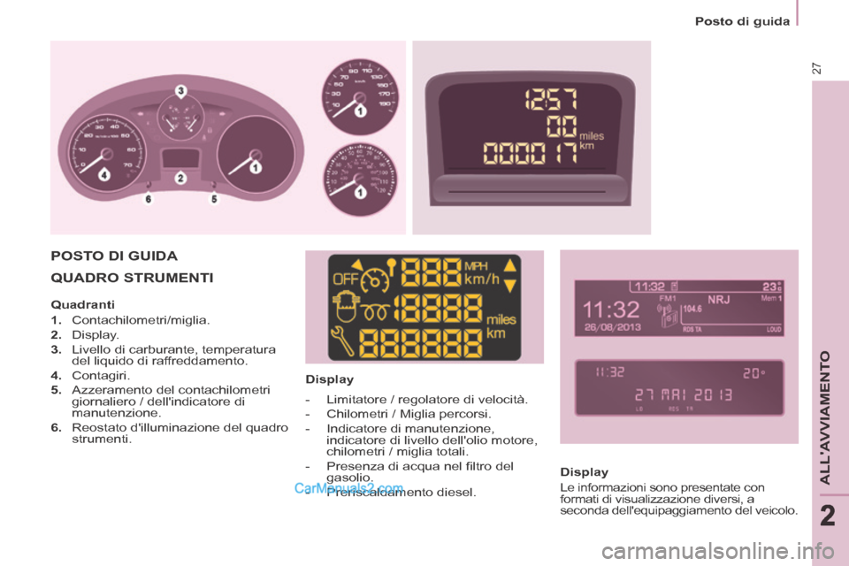 Peugeot Partner Tepee 2014  Manuale del proprietario (in Italian) 2
   Posto  di  guida   
27
ALLAVVIAMENTO
222
 QUADRO  STRUMENTI   
  Display  
 POSTO  DI  GUIDA  
  Display 
 Le informazioni sono presentate con 
formati di visualizzazione diversi, a 
seconda del