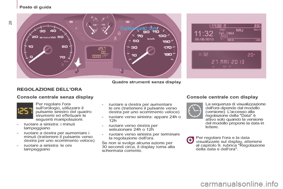 Peugeot Partner Tepee 2014  Manuale del proprietario (in Italian)    Posto  di  guida   
28
  Console centrale con display 
  Quadro strumenti senza display  
  -   ruotare a destra per aumentare  le ore (trattenere il pulsante verso 
destra per uno scorrimento velo