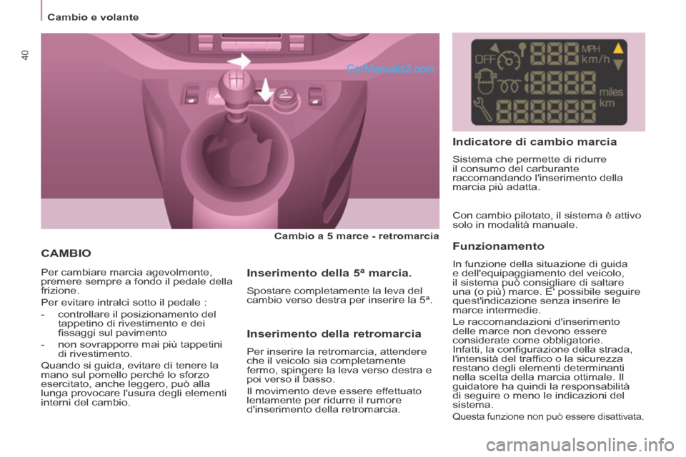Peugeot Partner Tepee 2014  Manuale del proprietario (in Italian)    Cambio  e  volante   
40
 CAMBIO  
  Cambio a 5 marce - retromarcia   
   
 Per cambiare marcia agevolmente, 
premere sempre a fondo il pedale della 
frizione. 
 Per evitare intralci sotto il pedal
