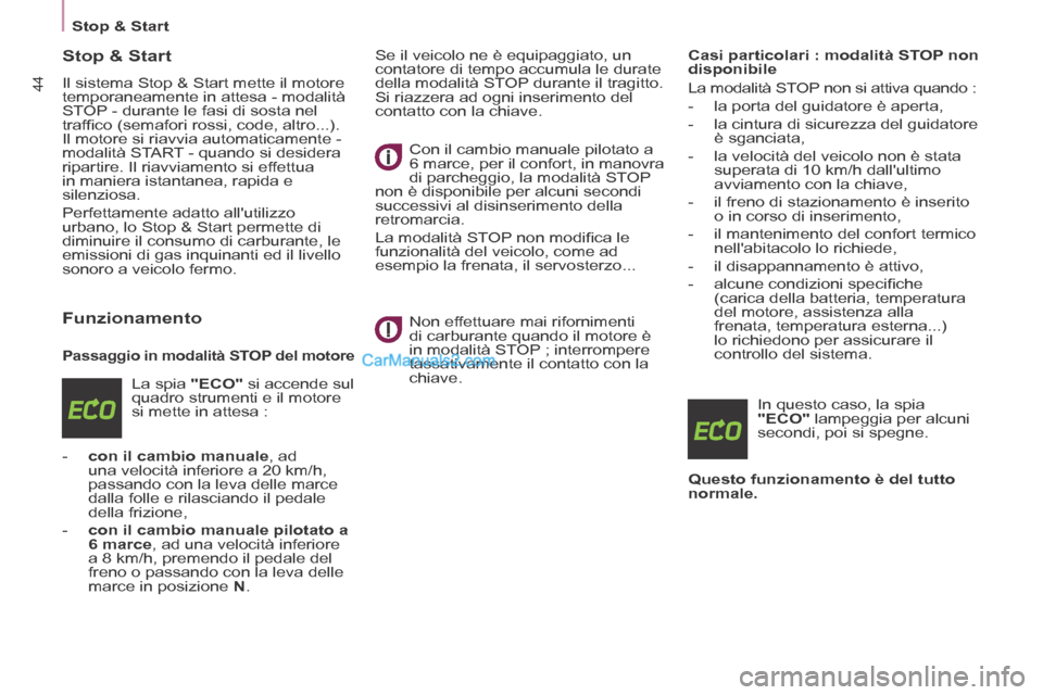 Peugeot Partner Tepee 2014  Manuale del proprietario (in Italian)    Stop  &  Start   
44
         Stop  &  Start 
 Il sistema Stop & Start mette il motore 
temporaneamente in attesa - modalità 
STOP - durante le fasi di sosta nel 
trafﬁ co (semafori rossi, code,
