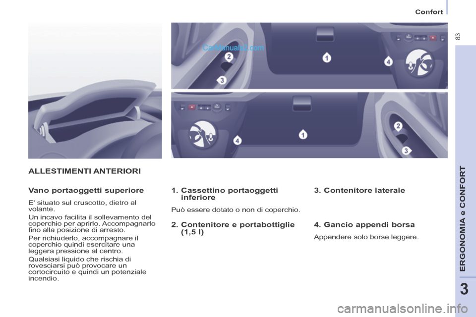 Peugeot Partner Tepee 2014  Manuale del proprietario (in Italian)    Confort   
 83
ERGONOMIA
 e C
ERGONOMIA
 e C
ERGONOMIA
ONFORT
3
 ALLESTIMENTI  ANTERIORI 
  1.   Cassettino  portaoggetti inferiore 
 Può essere dotato o non di coperchio.  
  Vano  portaoggetti  