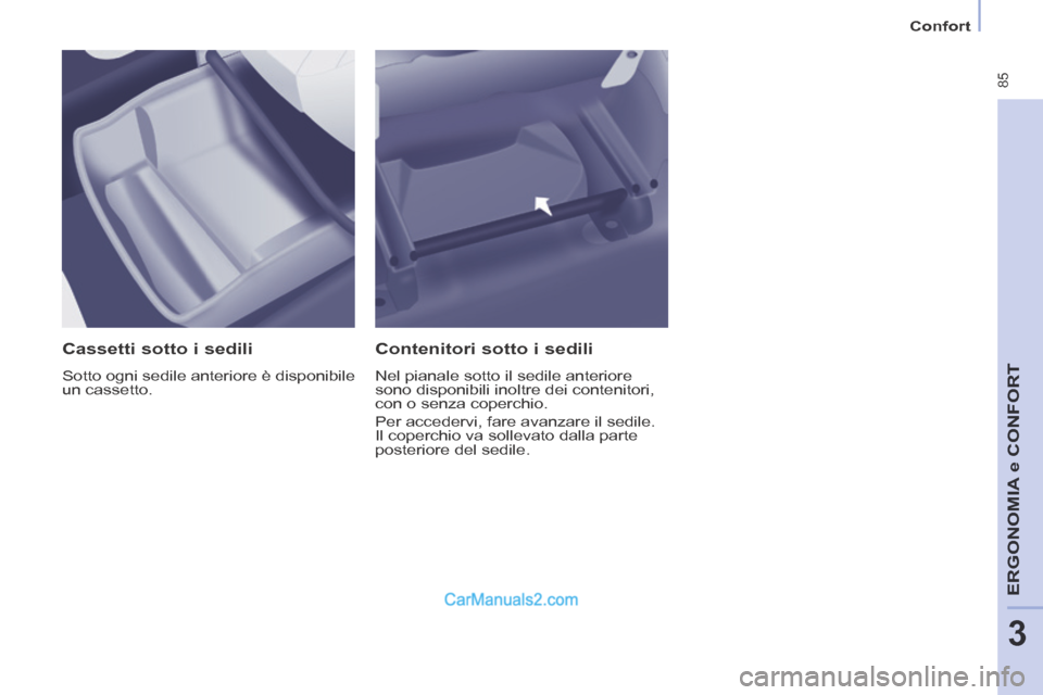 Peugeot Partner Tepee 2014  Manuale del proprietario (in Italian)    Confort   
 85
ERGONOMIA
 e C
ERGONOMIA
 e C
ERGONOMIA
ONFORT
3
  Cassetti sotto i sedili 
 Sotto ogni sedile anteriore è disponibile 
un  cassetto.  
  Contenitori sotto i sedili 
 Nel pianale so